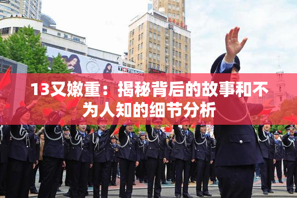 13又嫩重：揭秘背后的故事和不为人知的细节分析