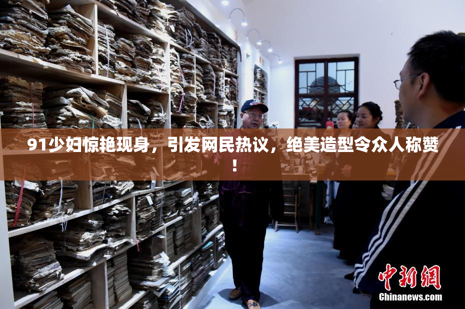 91少妇惊艳现身，引发网民热议，绝美造型令众人称赞！