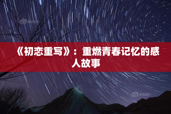 《初恋重写》：重燃青春记忆的感人故事