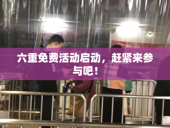 六重免费活动启动，赶紧来参与吧！