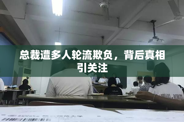 总裁遭多人轮流欺负，背后真相引关注