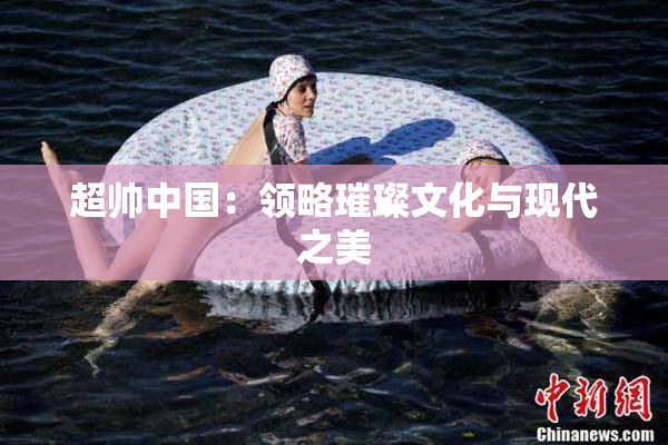 超帅中国：领略璀璨文化与现代之美