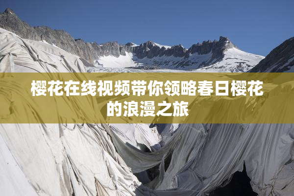 樱花在线视频带你领略春日樱花的浪漫之旅