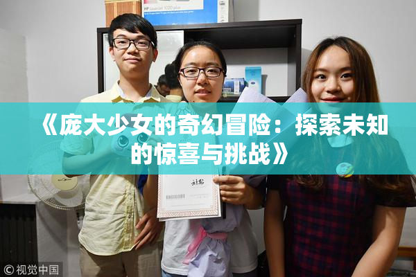 《庞大少女的奇幻冒险：探索未知的惊喜与挑战》