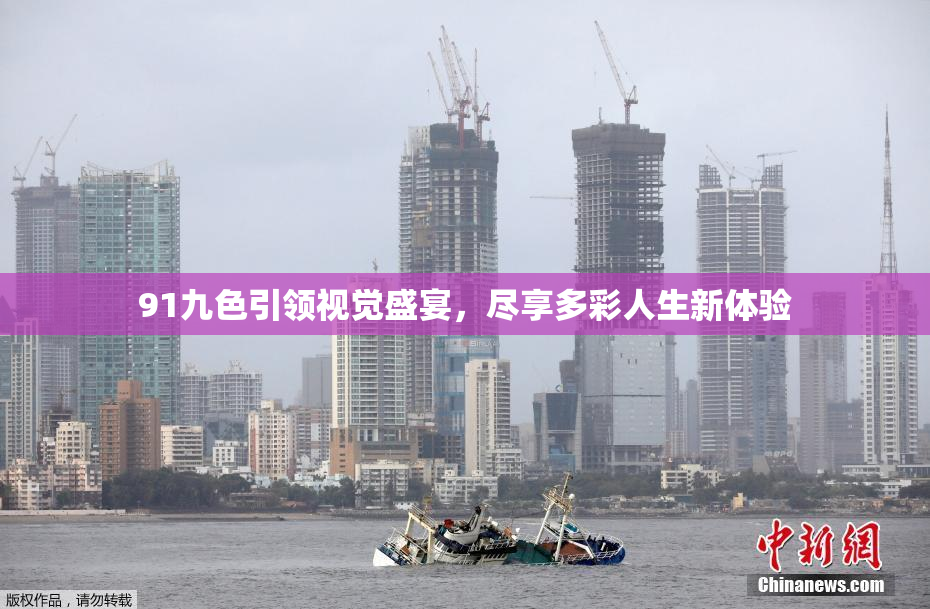 91九色引领视觉盛宴，尽享多彩人生新体验
