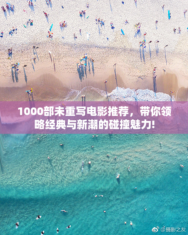 1000部未重写电影推荐，带你领略经典与新潮的碰撞魅力!