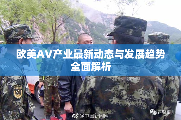 欧美AV产业最新动态与发展趋势全面解析