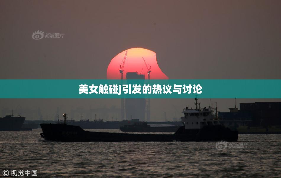 美女触碰j引发的热议与讨论