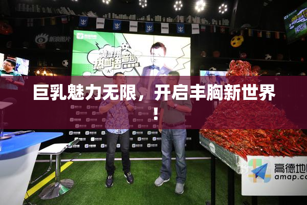 巨乳魅力无限，开启丰胸新世界！