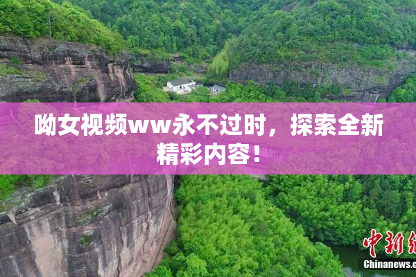 呦女视频ww永不过时，探索全新精彩内容！
