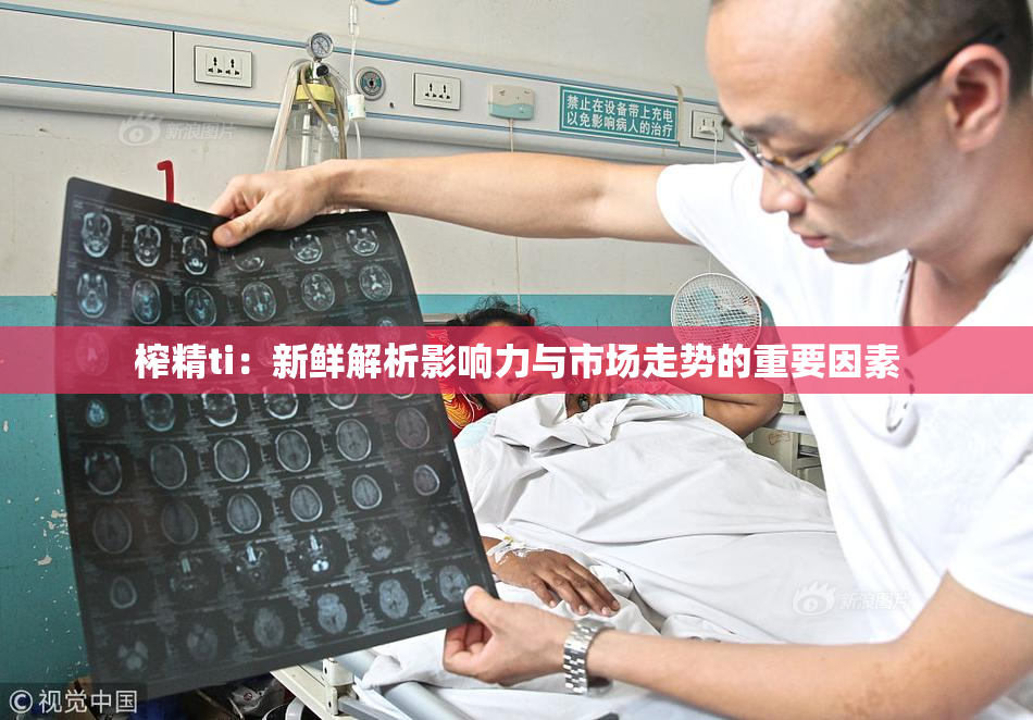 榨精ti：新鲜解析影响力与市场走势的重要因素