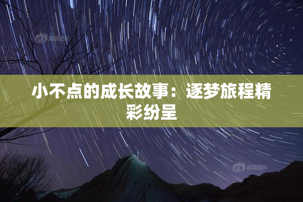 小不点的成长故事：逐梦旅程精彩纷呈