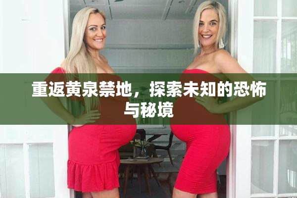 重返黄泉禁地，探索未知的恐怖与秘境