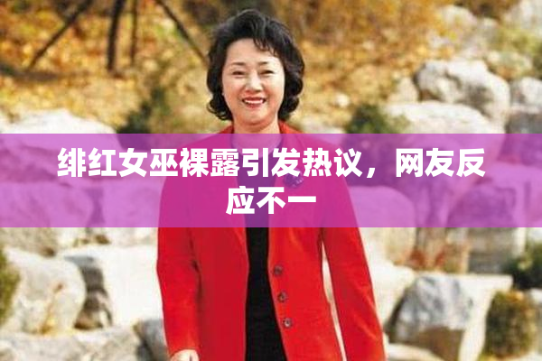 绯红女巫裸露引发热议，网友反应不一
