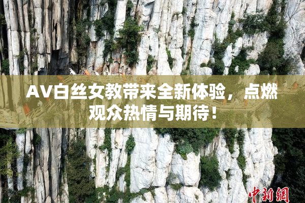AV白丝女教带来全新体验，点燃观众热情与期待！