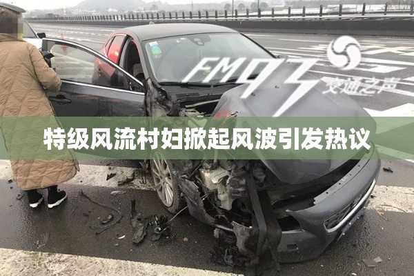 特级风流村妇掀起风波引发热议