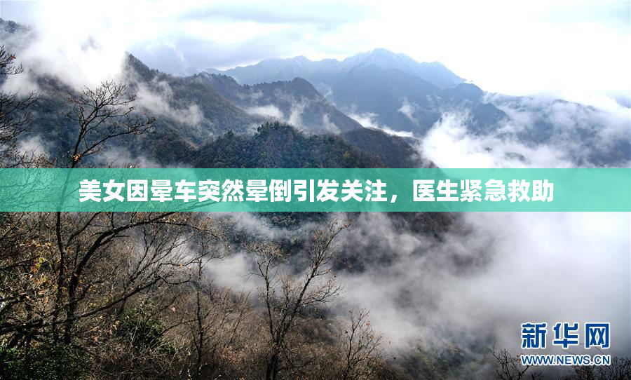 美女因晕车突然晕倒引发关注，医生紧急救助