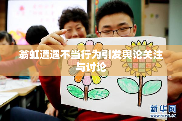 翁虹遭遇不当行为引发舆论关注与讨论