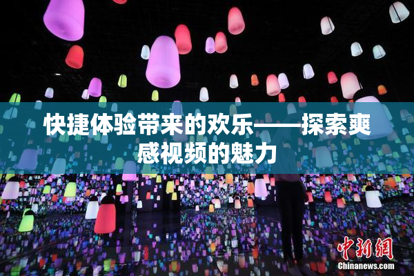 快捷体验带来的欢乐——探索爽感视频的魅力
