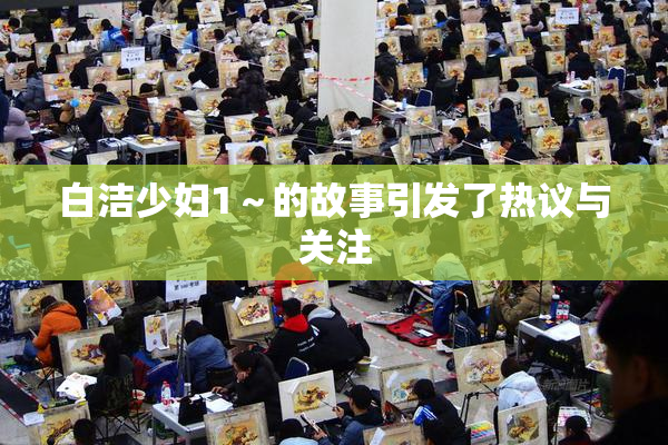 白洁少妇1～的故事引发了热议与关注