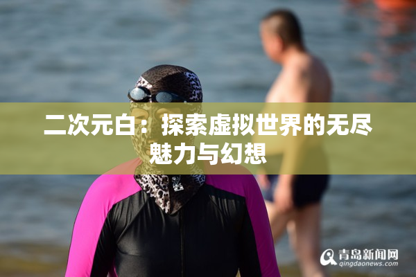 二次元白：探索虚拟世界的无尽魅力与幻想