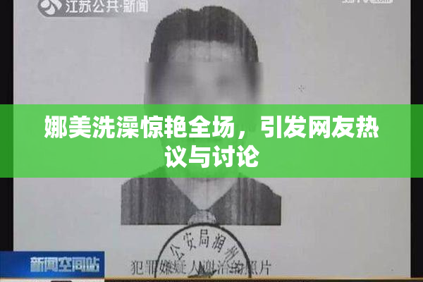 娜美洗澡惊艳全场，引发网友热议与讨论