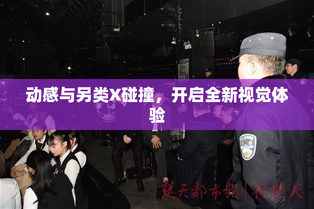 动感与另类X碰撞，开启全新视觉体验