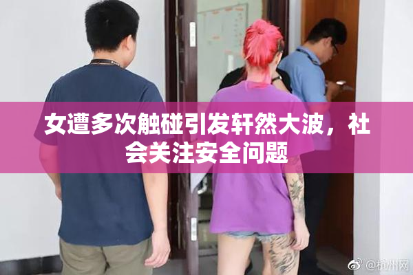 女遭多次触碰引发轩然大波，社会关注安全问题