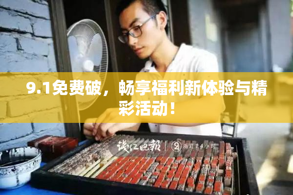 9.1免费破，畅享福利新体验与精彩活动！