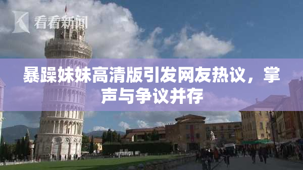 暴躁妹妹高清版引发网友热议，掌声与争议并存