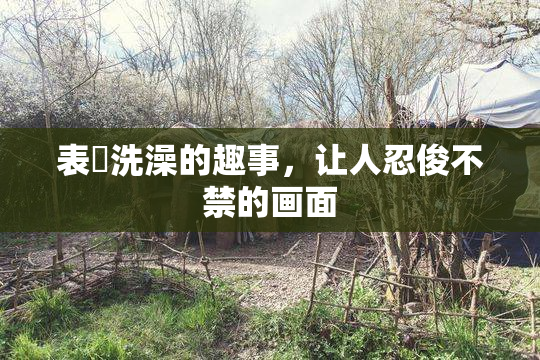 表妺洗澡的趣事，让人忍俊不禁的画面