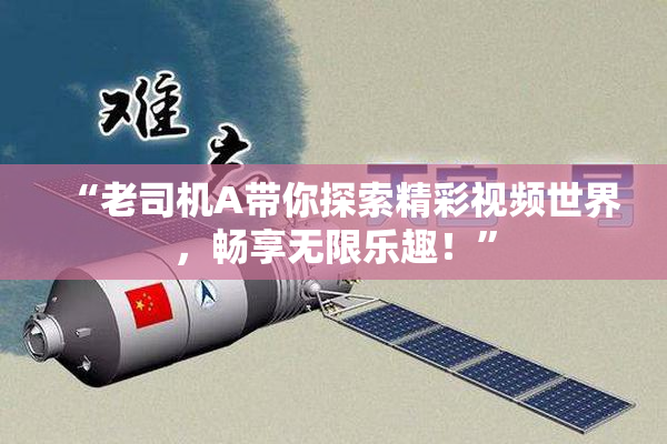 “老司机A带你探索精彩视频世界，畅享无限乐趣！”