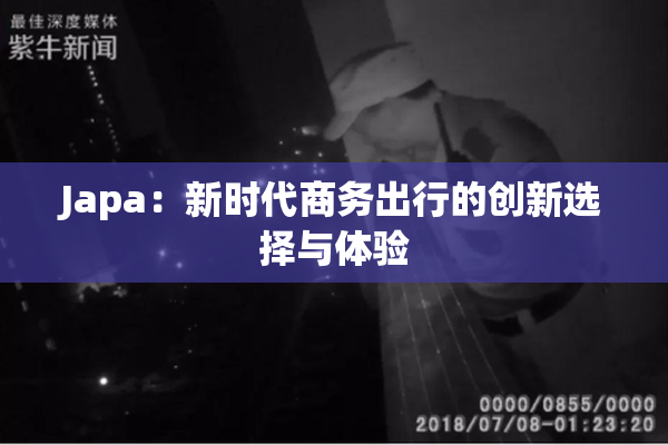 Japa：新时代商务出行的创新选择与体验