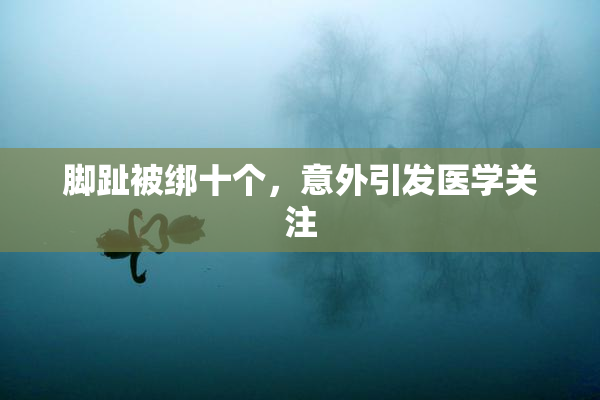 脚趾被绑十个，意外引发医学关注