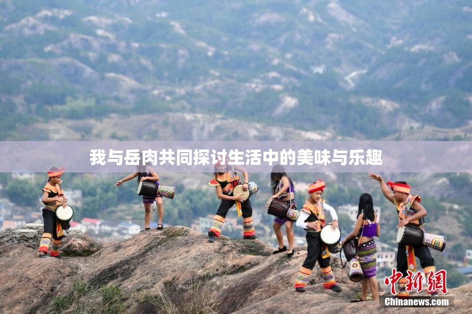 我与岳肉共同探讨生活中的美味与乐趣