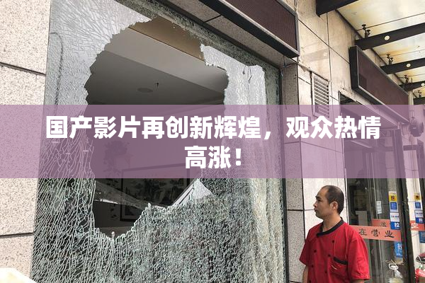 国产影片再创新辉煌，观众热情高涨！