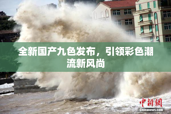 全新国产九色发布，引领彩色潮流新风尚