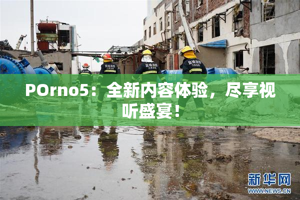 POrno5：全新内容体验，尽享视听盛宴！