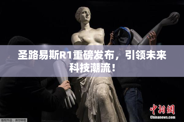 圣路易斯R1重磅发布，引领未来科技潮流！