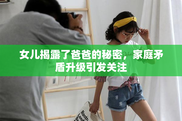 女儿揭露了爸爸的秘密，家庭矛盾升级引发关注