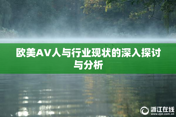 欧美AV人与行业现状的深入探讨与分析