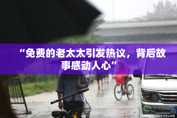 “免费的老太太引发热议，背后故事感动人心”