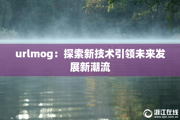 urlmog：探索新技术引领未来发展新潮流