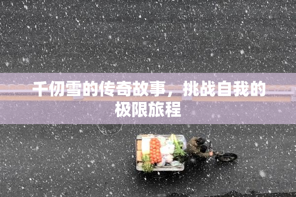 千仞雪的传奇故事，挑战自我的极限旅程