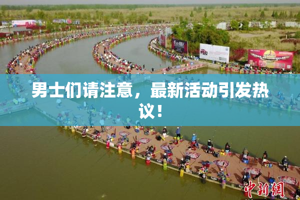 男士们请注意，最新活动引发热议！