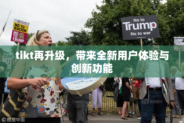 tikt再升级，带来全新用户体验与创新功能