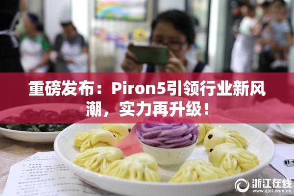 重磅发布：Piron5引领行业新风潮，实力再升级！