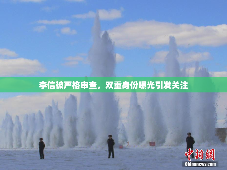 李信被严格审查，双重身份曝光引发关注