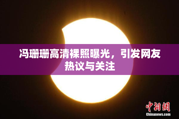冯珊珊高清裸照曝光，引发网友热议与关注