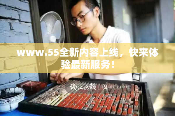 www.55全新内容上线，快来体验最新服务！